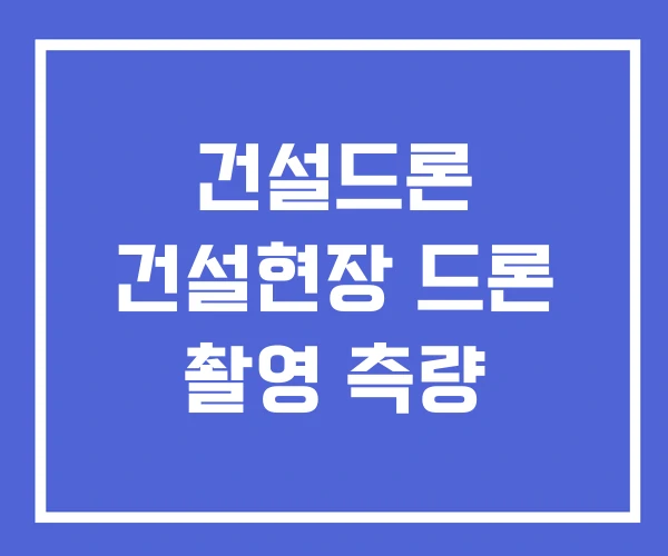 건설드론 건설현장 드론 촬영 측량