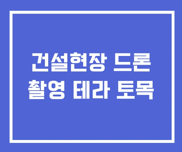 건설현장 드론 촬영 테라 토목
