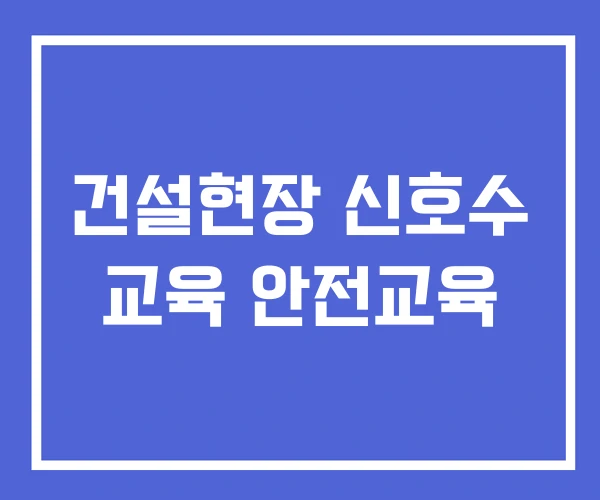 건설현장 신호수 교육 안전교육