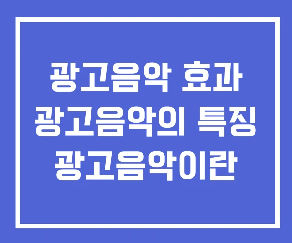 광고음악 효과 광고음악의 특징 광고음악이란 광고음악 효과 광고음악의 특징 광고음악이란