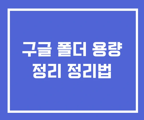 구글 폴더 용량 정리 정리법