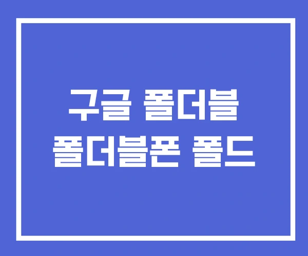 구글 폴더블 폴더블폰 폴드