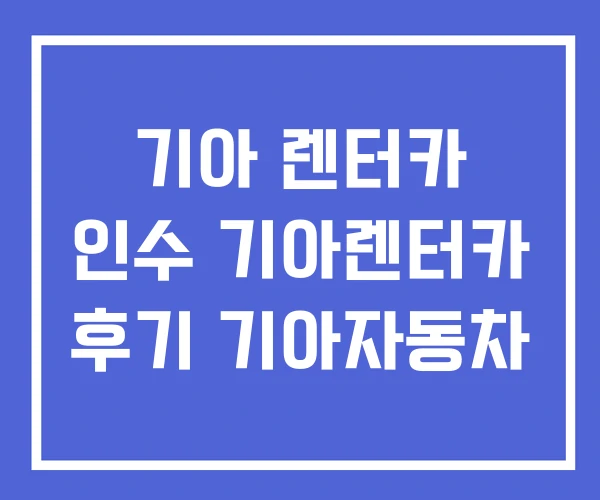 기아 렌터카 인수 기아렌터카 후기 기아자동차 기아 렌터카 인수 기아렌터카 후기 기아자동차