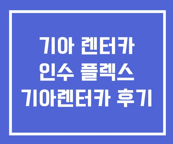 기아 렌터카 인수 플렉스 기아렌터카 후기
