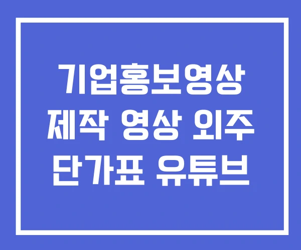 기업홍보영상 제작 영상 외주 단가표 유튜브 기업홍보영상 제작 영상 외주 단가표 유튜브