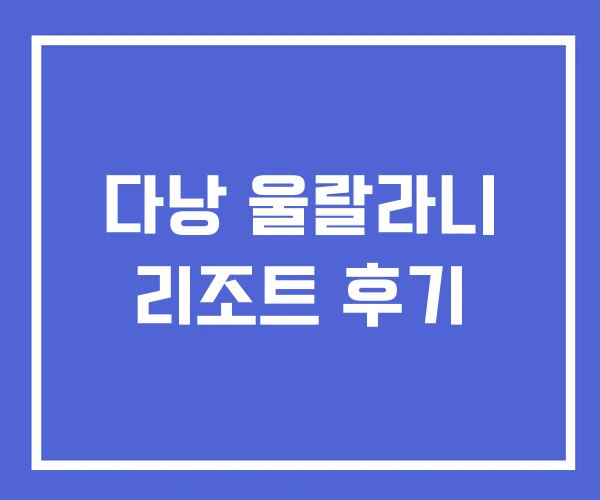 다낭 울랄라니 리조트 후기 다낭 울랄라니 리조트 후기
