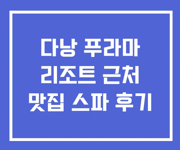다낭 푸라마 리조트 근처 맛집 스파 후기