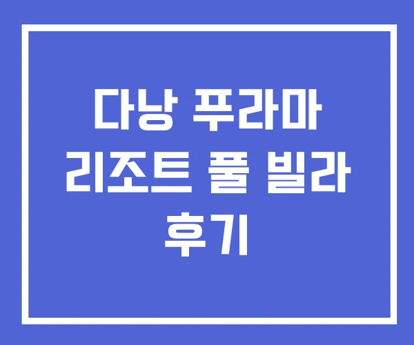다낭 푸라마 리조트 풀 빌라 후기
