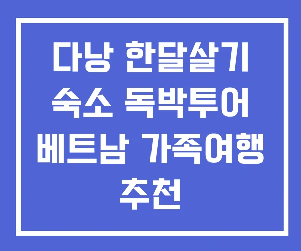 다낭 한달살기 숙소 독박투어 베트남 가족여행 추천
