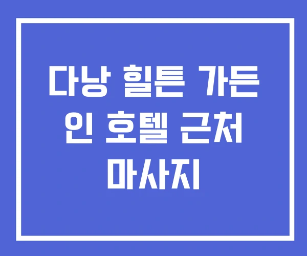 다낭 힐튼 가든 인 호텔 근처 마사지
