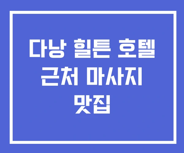 다낭 힐튼 호텔 근처 마사지 맛집