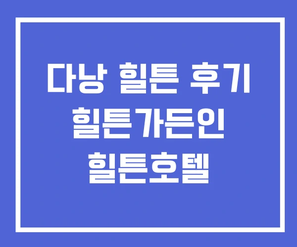 다낭 힐튼 후기 힐튼가든인 힐튼호텔