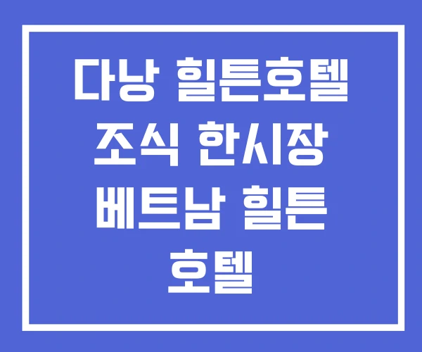 다낭 힐튼호텔 조식 한시장 베트남 힐튼 호텔