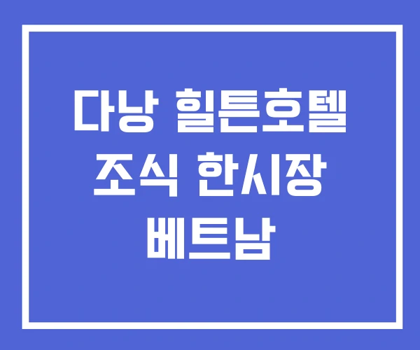 다낭 힐튼호텔 조식 한시장 베트남