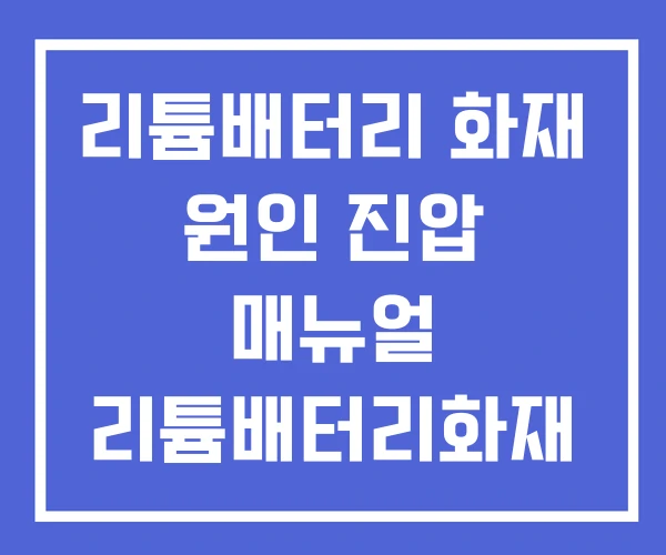 리튬배터리 화재 원인 진압 매뉴얼 리튬배터리화재 관련주