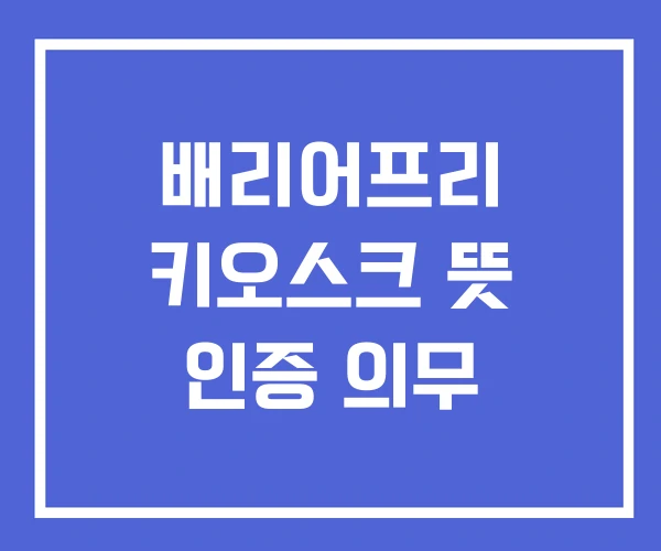 배리어프리 키오스크 뜻 인증 의무