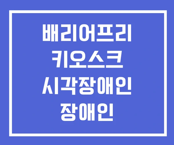 배리어프리 키오스크 시각장애인 장애인 차별금지법