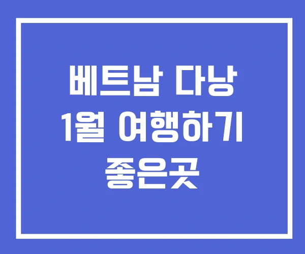 베트남 다낭 1월 여행하기 좋은곳