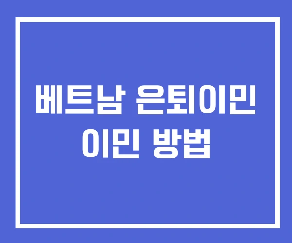 베트남 은퇴이민 이민 방법