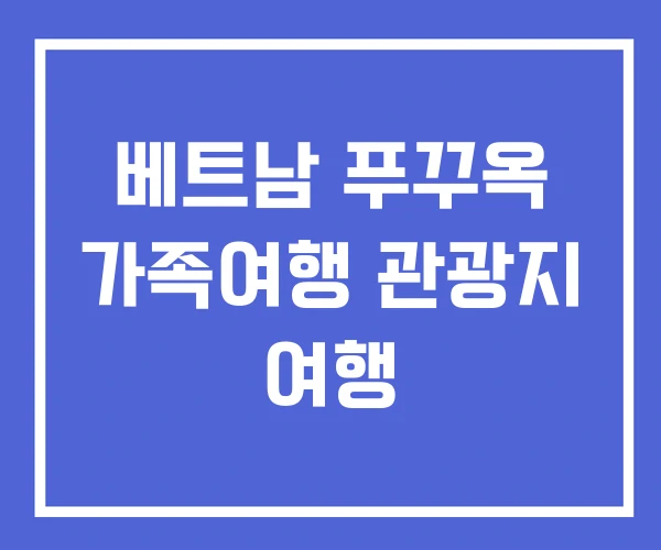 베트남 푸꾸옥 가족여행 관광지 여행