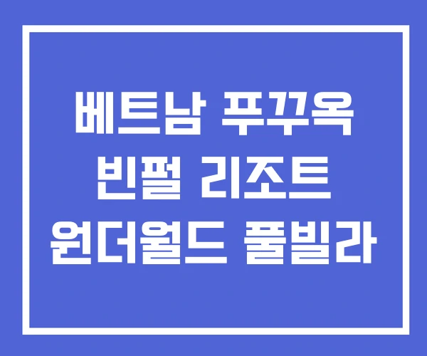 베트남 푸꾸옥 빈펄 리조트 원더월드 풀빌라