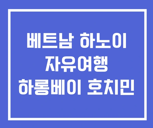베트남 하노이 자유여행 하롱베이 호치민