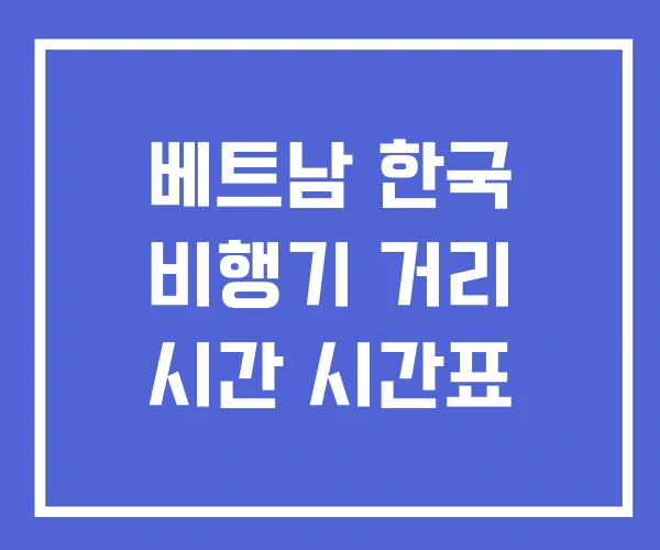 베트남 한국 비행기 거리 시간 시간표