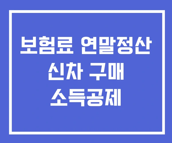 보험료 연말정산 신차 구매 소득공제 보험료 연말정산 신차 구매 소득공제