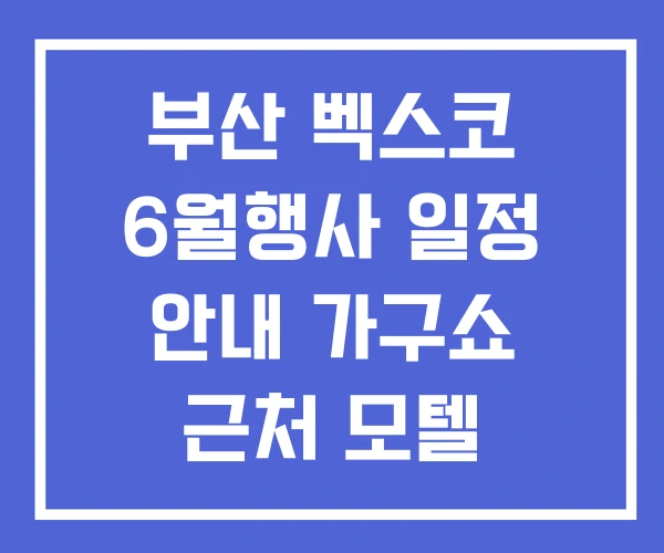 부산 벡스코 6월행사 일정 안내 가구쇼 근처 모텔