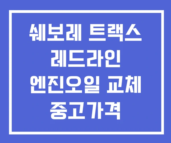 쉐보레 트랙스 레드라인 엔진오일 교체 중고가격
