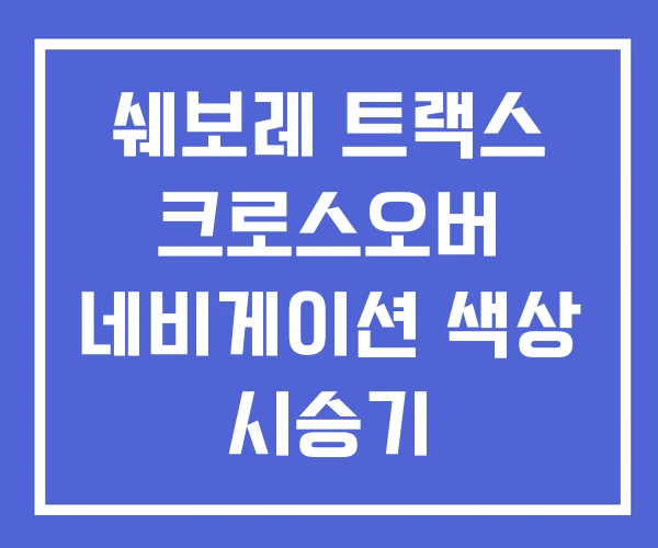 쉐보레 트랙스 크로스오버 네비게이션 색상 시승기