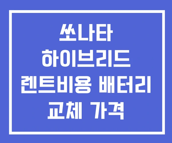 쏘나타 하이브리드 렌트비용 배터리 교체 가격 쏘나타 하이브리드 렌트비용 배터리 교체 가격