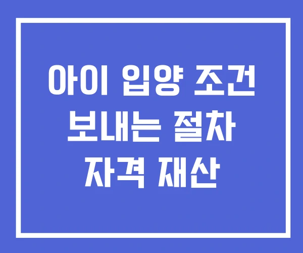 아이 입양 조건 보내는 절차 자격 재산