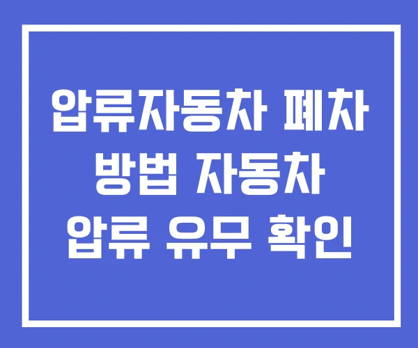 압류자동차 폐차 방법 자동차 압류 유무 확인 압류자동차 폐차 방법 자동차 압류 유무 확인
