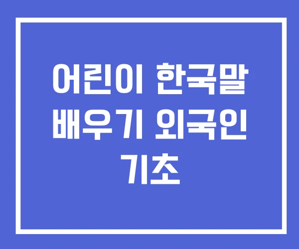 어린이 한국말 배우기 외국인 기초