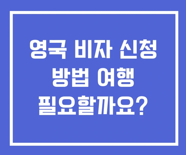 영국 비자 신청 방법 여행 필요할까요?