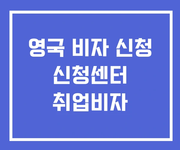 영국 비자 신청 신청센터 취업비자