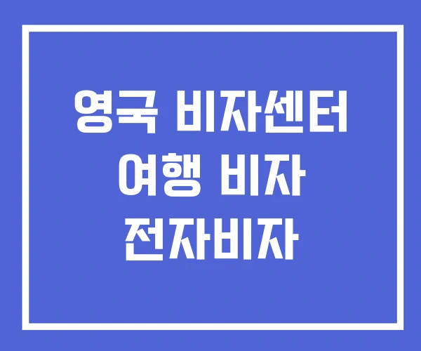 영국 비자센터 여행 비자 전자비자