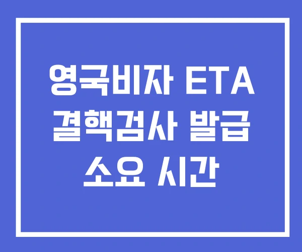 영국비자 ETA 결핵검사 발급 소요 시간