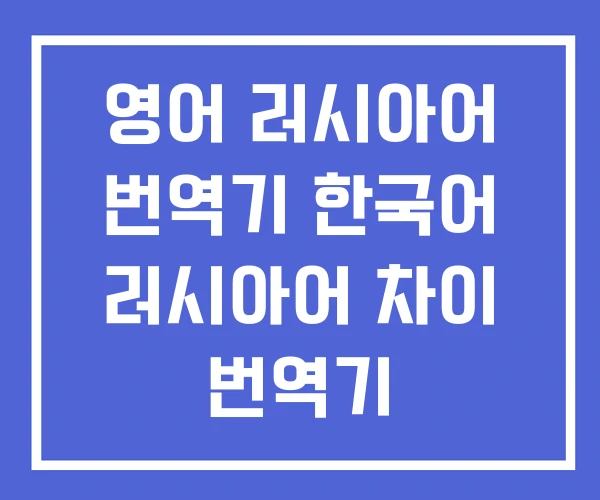 영어 러시아어 번역기 한국어 러시아어 차이 번역기