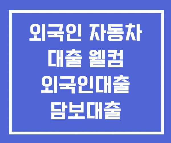 외국인 자동차 대출 웰컴 외국인대출 담보대출