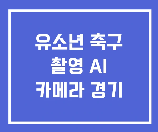 유소년 축구 촬영 AI 카메라 경기 유소년 축구 촬영 AI 카메라 경기