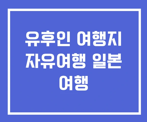 유후인 여행지 자유여행 일본 여행