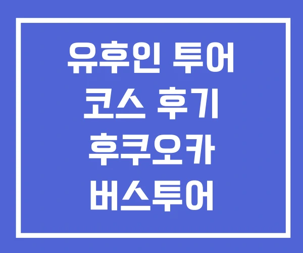 유후인 투어 코스 후기 후쿠오카 버스투어