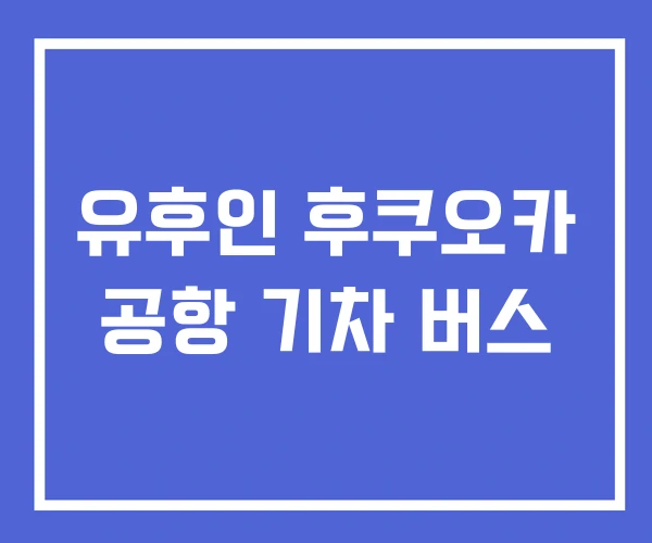 유후인 후쿠오카 공항 기차 버스