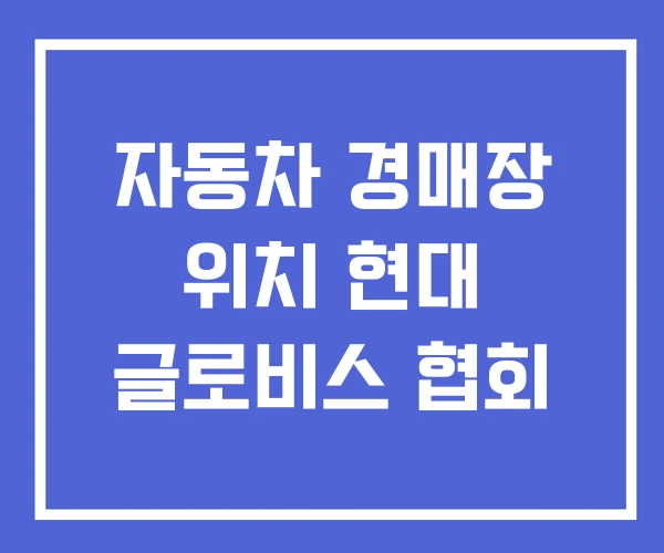 자동차 경매장 위치 현대 글로비스 협회 자동차 경매장 위치 현대 글로비스 협회