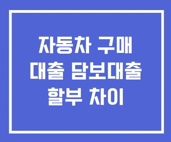 자동차 구매 대출 담보대출 할부 차이 자동차 구매 대출 담보대출 할부 차이