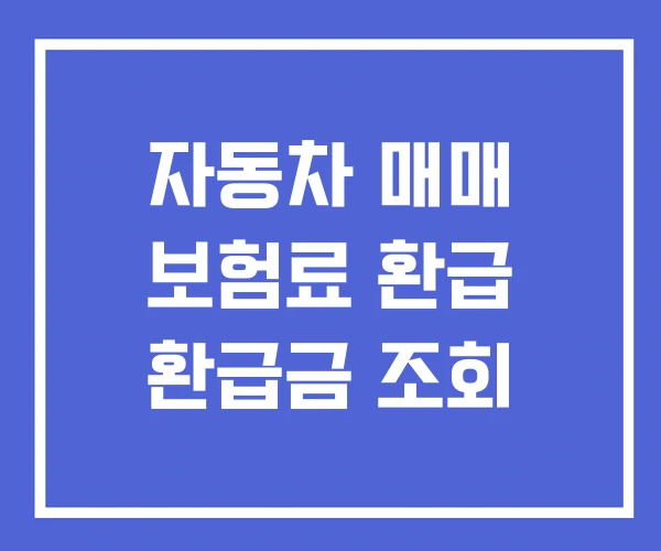 자동차 매매 보험료 환급 환급금 조회 자동차 매매 보험료 환급 환급금 조회