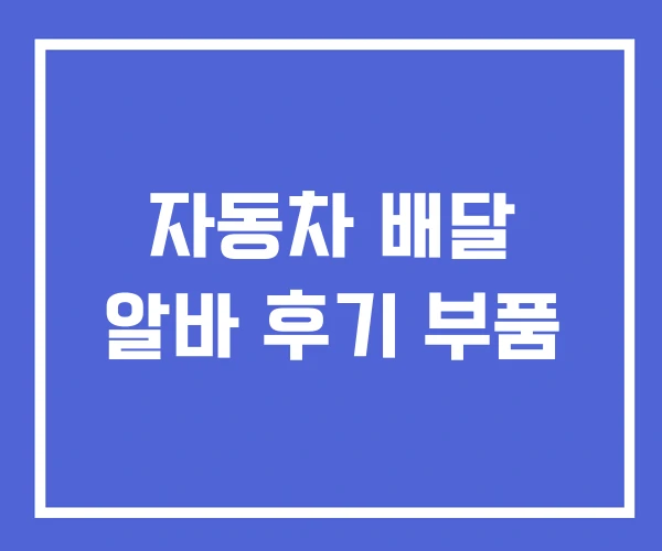 자동차 배달 알바 후기 부품