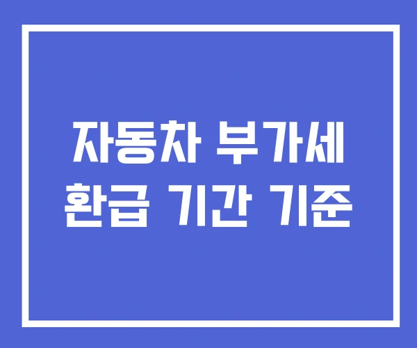자동차 부가세 환급 기간 기준